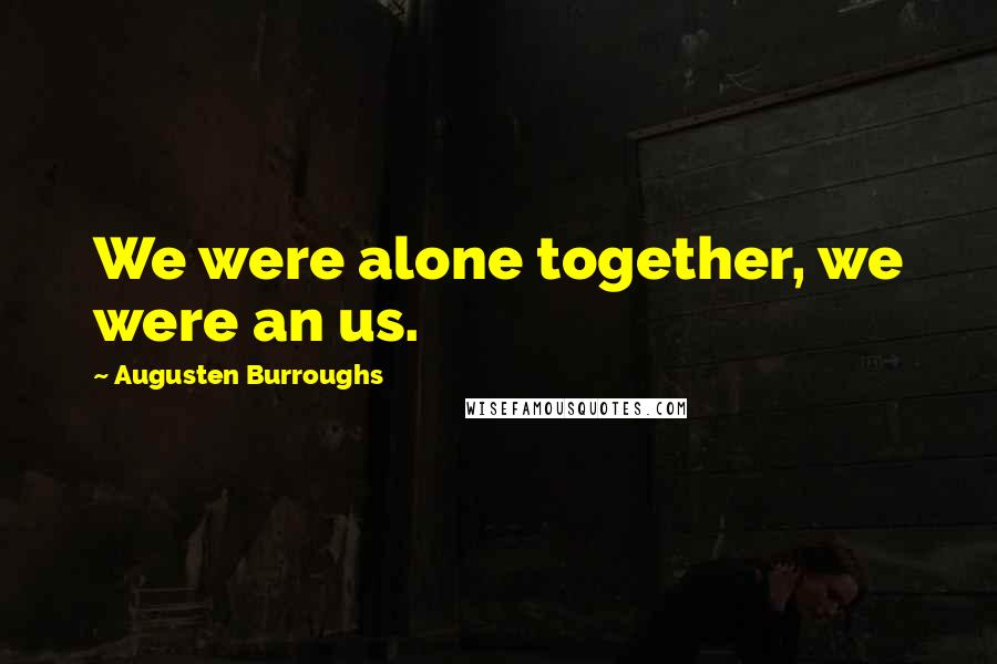 Augusten Burroughs Quotes: We were alone together, we were an us.