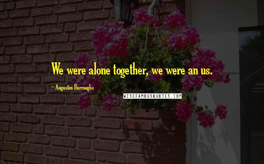 Augusten Burroughs Quotes: We were alone together, we were an us.