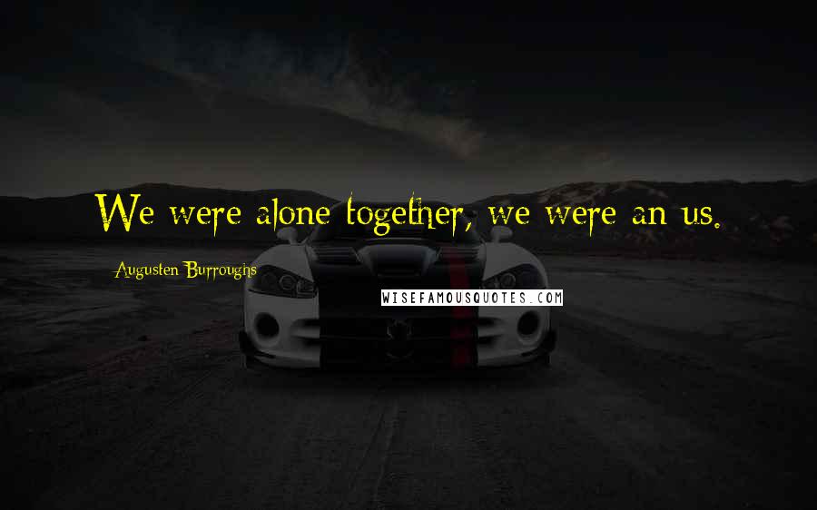 Augusten Burroughs Quotes: We were alone together, we were an us.