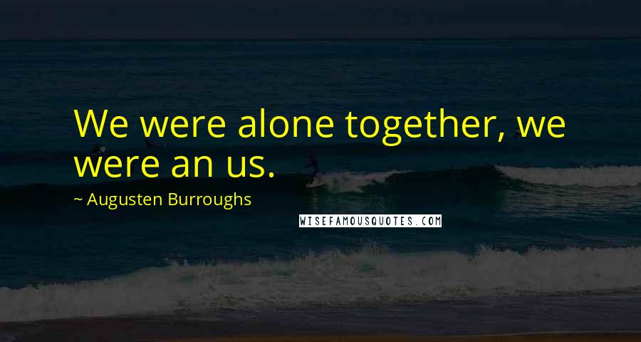 Augusten Burroughs Quotes: We were alone together, we were an us.