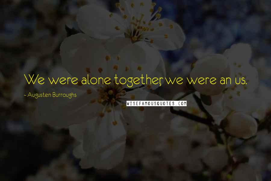 Augusten Burroughs Quotes: We were alone together, we were an us.