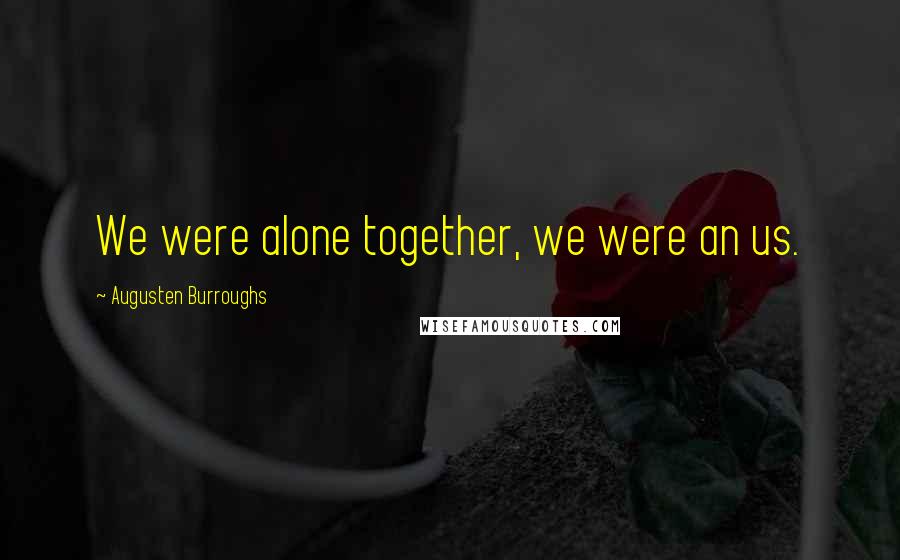 Augusten Burroughs Quotes: We were alone together, we were an us.