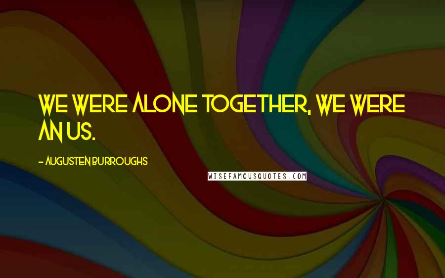 Augusten Burroughs Quotes: We were alone together, we were an us.