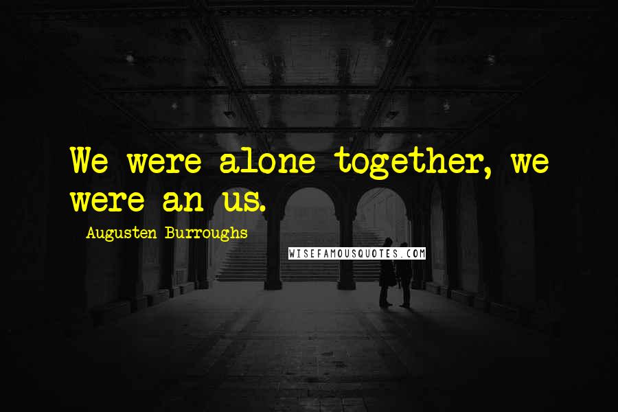 Augusten Burroughs Quotes: We were alone together, we were an us.