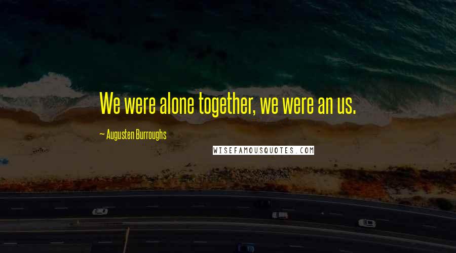 Augusten Burroughs Quotes: We were alone together, we were an us.