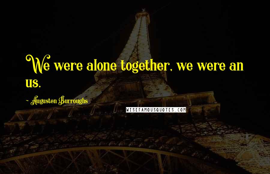 Augusten Burroughs Quotes: We were alone together, we were an us.