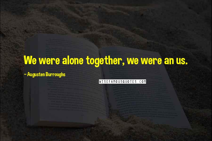 Augusten Burroughs Quotes: We were alone together, we were an us.