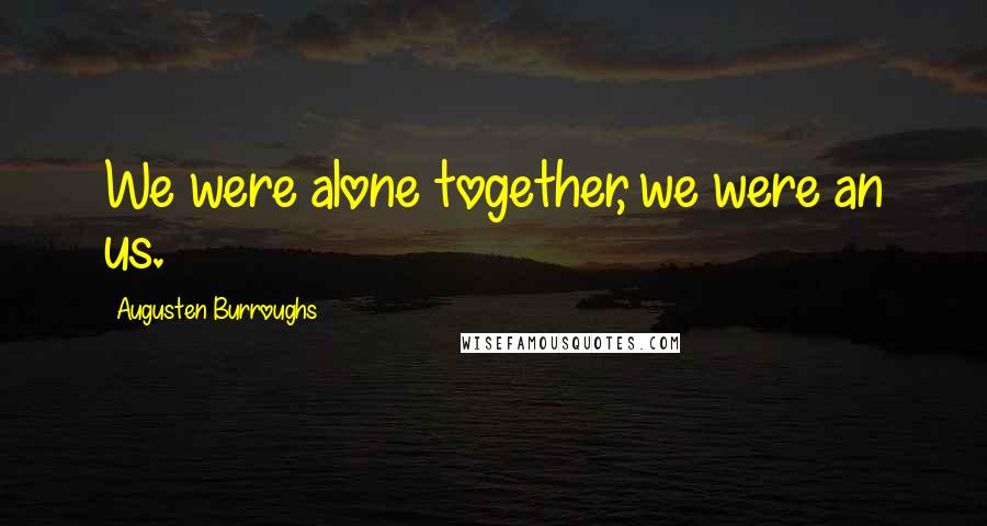 Augusten Burroughs Quotes: We were alone together, we were an us.