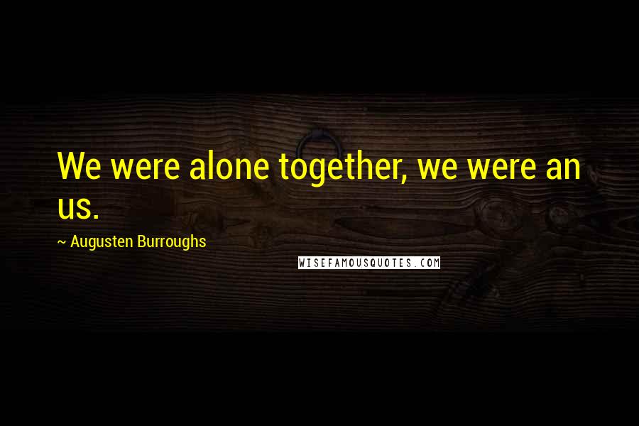 Augusten Burroughs Quotes: We were alone together, we were an us.