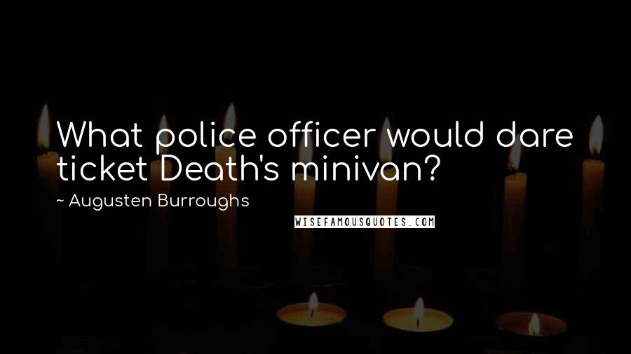 Augusten Burroughs Quotes: What police officer would dare ticket Death's minivan?