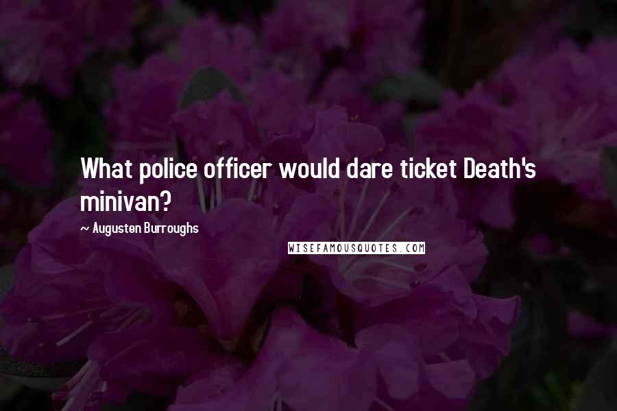 Augusten Burroughs Quotes: What police officer would dare ticket Death's minivan?