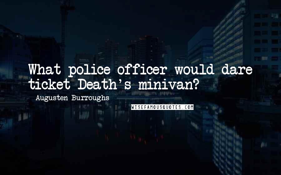 Augusten Burroughs Quotes: What police officer would dare ticket Death's minivan?