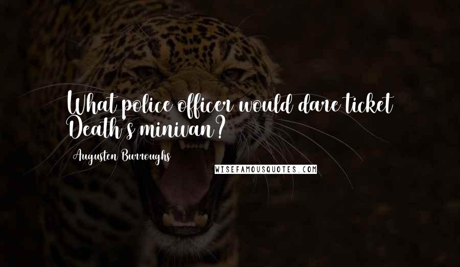 Augusten Burroughs Quotes: What police officer would dare ticket Death's minivan?