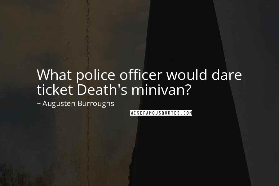 Augusten Burroughs Quotes: What police officer would dare ticket Death's minivan?