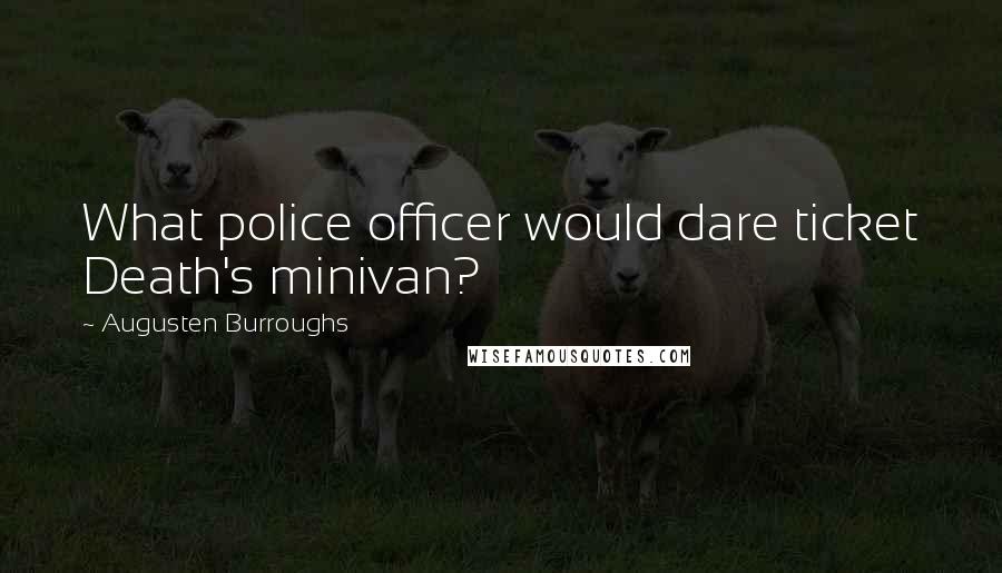 Augusten Burroughs Quotes: What police officer would dare ticket Death's minivan?