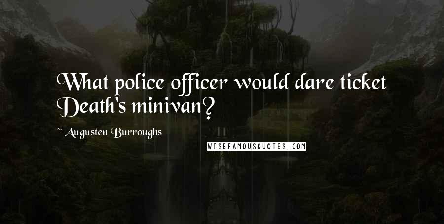 Augusten Burroughs Quotes: What police officer would dare ticket Death's minivan?