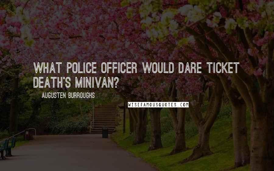 Augusten Burroughs Quotes: What police officer would dare ticket Death's minivan?