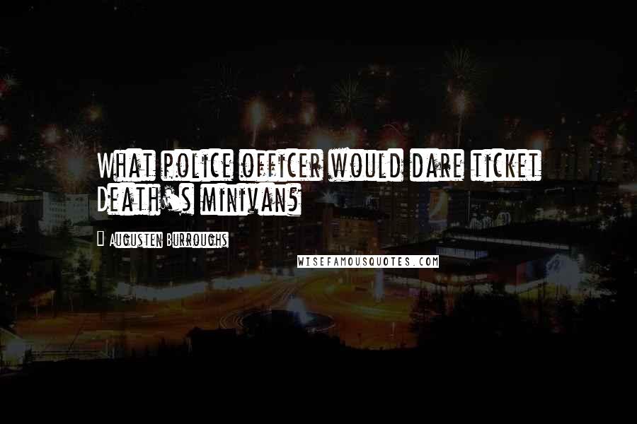 Augusten Burroughs Quotes: What police officer would dare ticket Death's minivan?