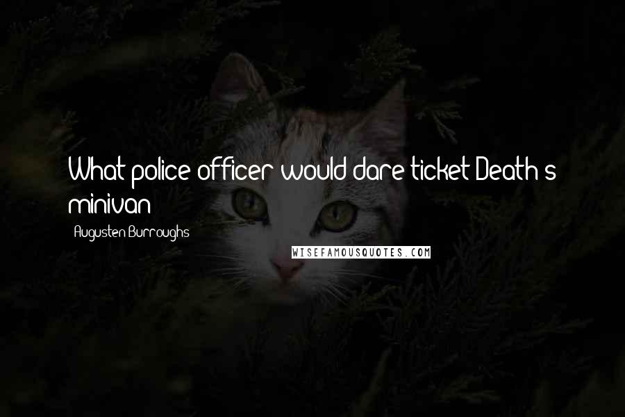 Augusten Burroughs Quotes: What police officer would dare ticket Death's minivan?