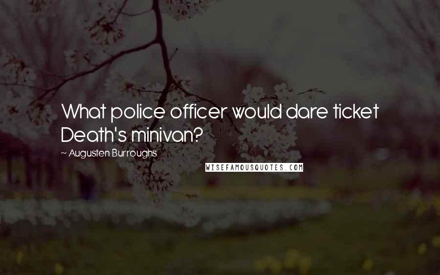 Augusten Burroughs Quotes: What police officer would dare ticket Death's minivan?