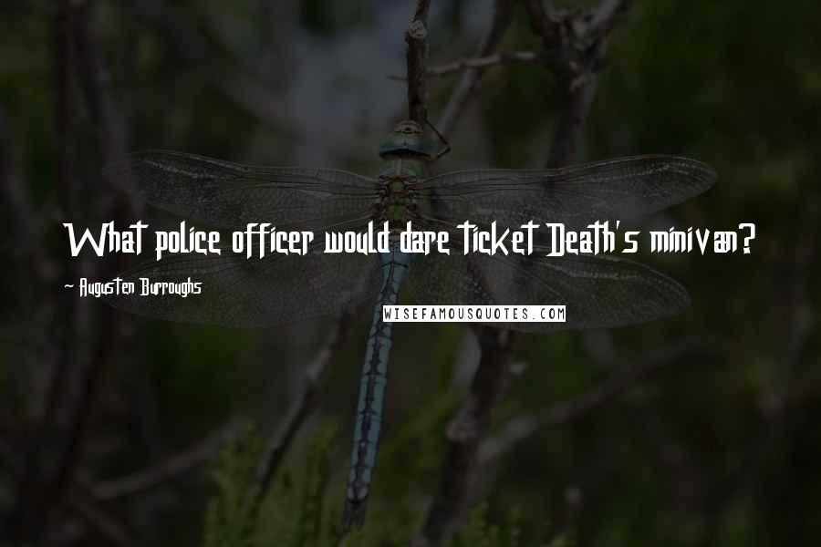 Augusten Burroughs Quotes: What police officer would dare ticket Death's minivan?