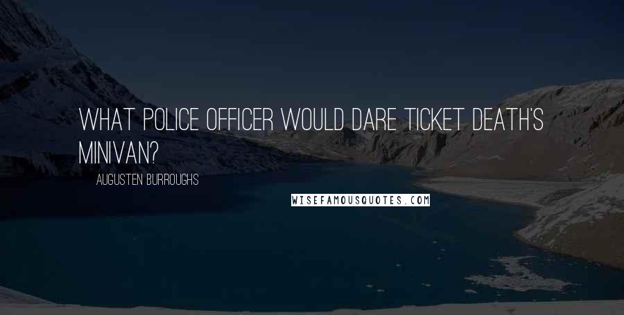 Augusten Burroughs Quotes: What police officer would dare ticket Death's minivan?