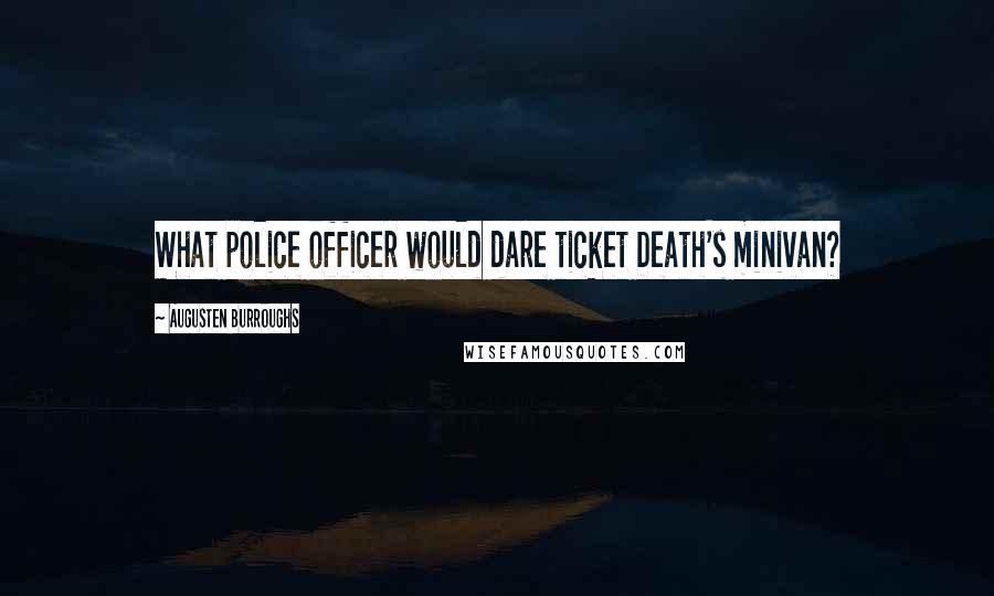 Augusten Burroughs Quotes: What police officer would dare ticket Death's minivan?