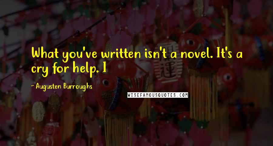 Augusten Burroughs Quotes: What you've written isn't a novel. It's a cry for help. I