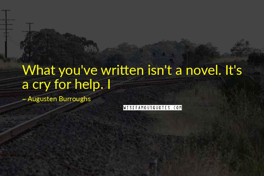 Augusten Burroughs Quotes: What you've written isn't a novel. It's a cry for help. I