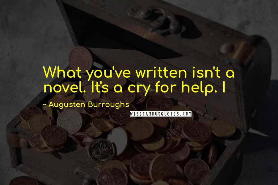 Augusten Burroughs Quotes: What you've written isn't a novel. It's a cry for help. I