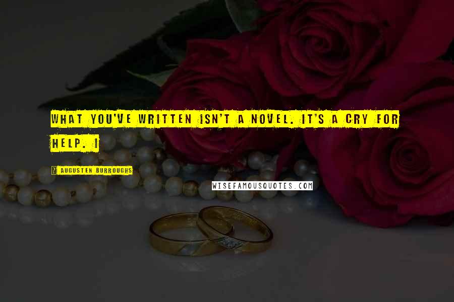Augusten Burroughs Quotes: What you've written isn't a novel. It's a cry for help. I