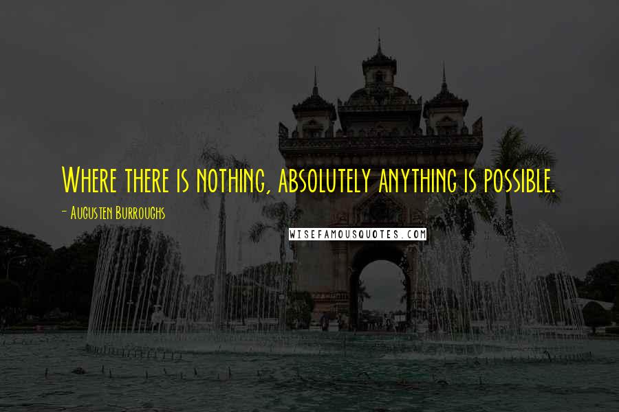 Augusten Burroughs Quotes: Where there is nothing, absolutely anything is possible.