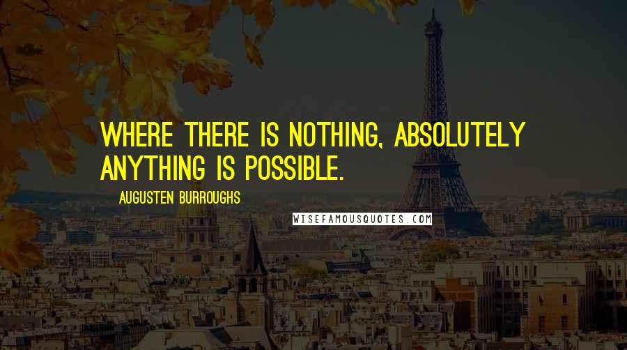 Augusten Burroughs Quotes: Where there is nothing, absolutely anything is possible.