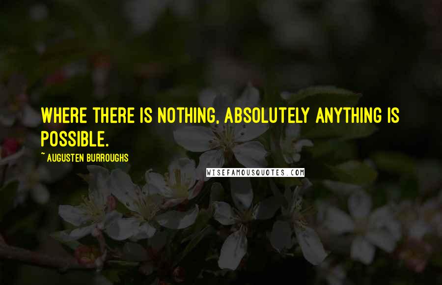 Augusten Burroughs Quotes: Where there is nothing, absolutely anything is possible.