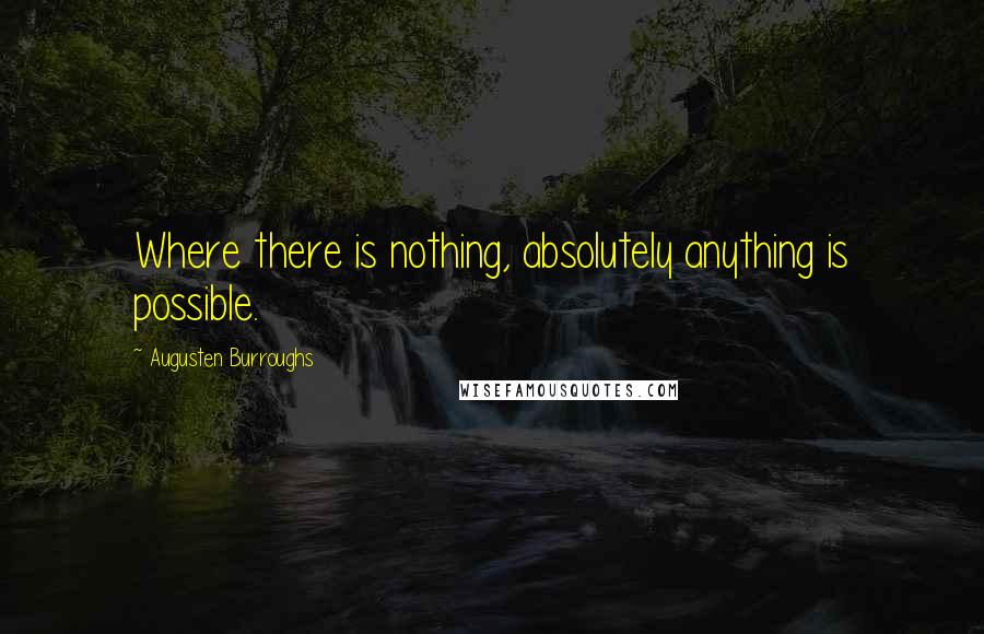 Augusten Burroughs Quotes: Where there is nothing, absolutely anything is possible.