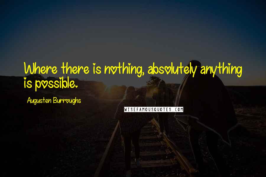 Augusten Burroughs Quotes: Where there is nothing, absolutely anything is possible.
