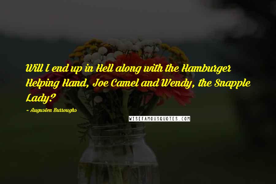 Augusten Burroughs Quotes: Will I end up in Hell along with the Hamburger Helping Hand, Joe Camel and Wendy, the Snapple Lady?