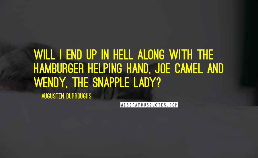 Augusten Burroughs Quotes: Will I end up in Hell along with the Hamburger Helping Hand, Joe Camel and Wendy, the Snapple Lady?