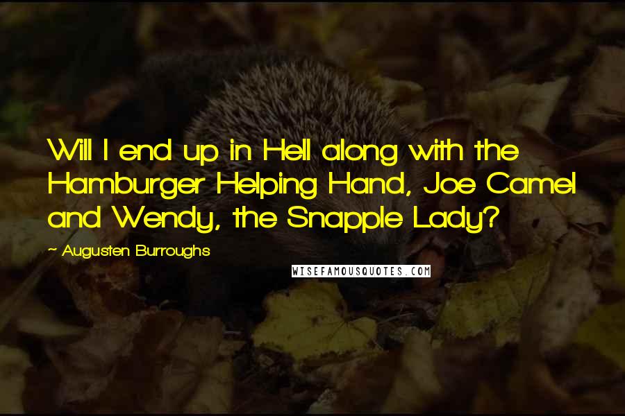 Augusten Burroughs Quotes: Will I end up in Hell along with the Hamburger Helping Hand, Joe Camel and Wendy, the Snapple Lady?