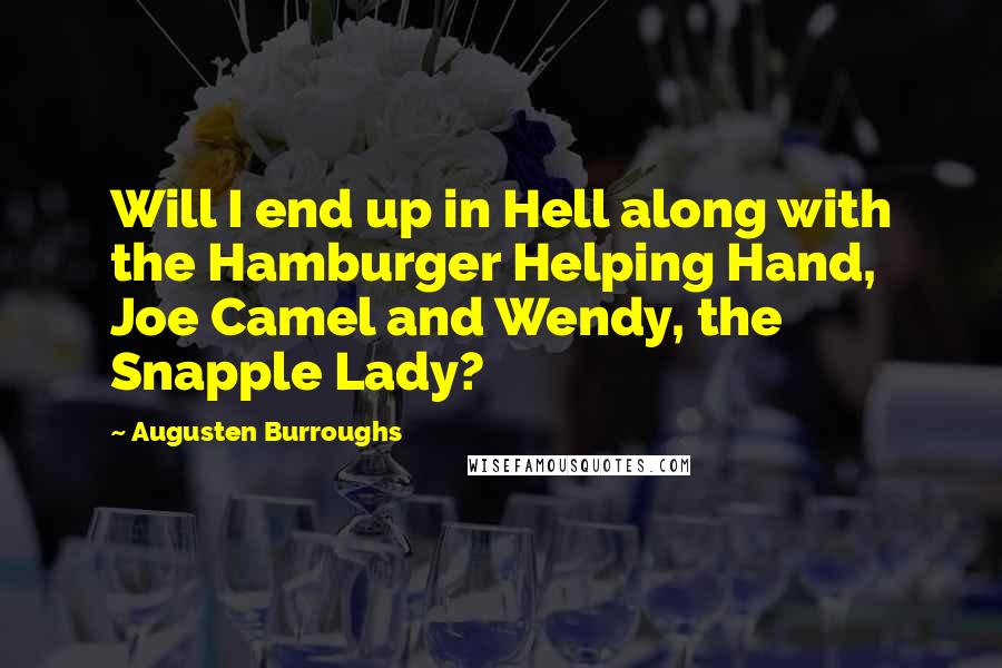 Augusten Burroughs Quotes: Will I end up in Hell along with the Hamburger Helping Hand, Joe Camel and Wendy, the Snapple Lady?