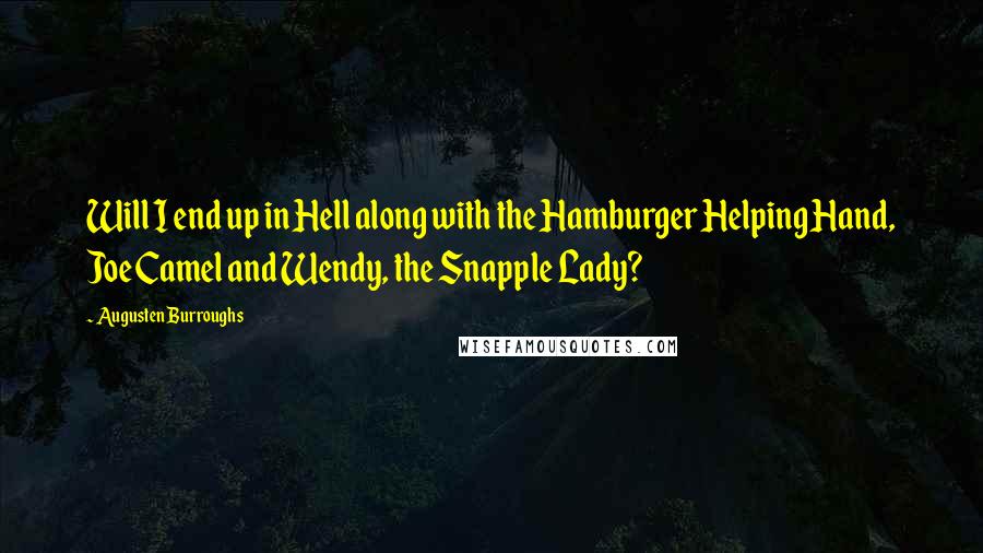 Augusten Burroughs Quotes: Will I end up in Hell along with the Hamburger Helping Hand, Joe Camel and Wendy, the Snapple Lady?