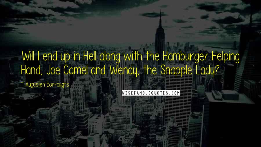 Augusten Burroughs Quotes: Will I end up in Hell along with the Hamburger Helping Hand, Joe Camel and Wendy, the Snapple Lady?