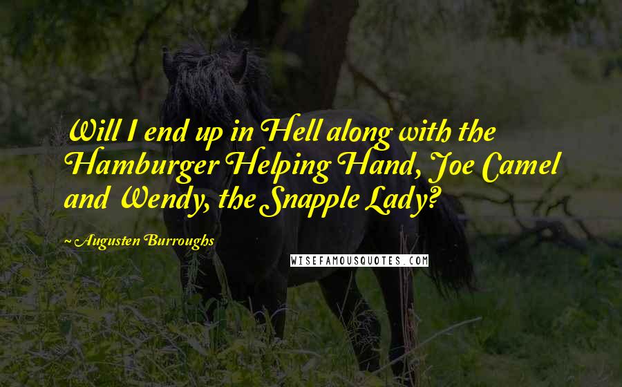 Augusten Burroughs Quotes: Will I end up in Hell along with the Hamburger Helping Hand, Joe Camel and Wendy, the Snapple Lady?