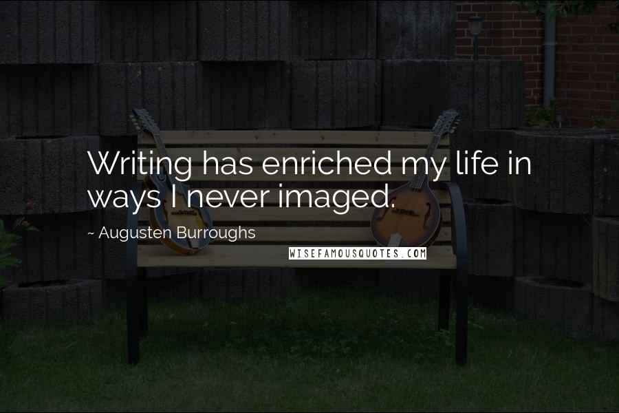 Augusten Burroughs Quotes: Writing has enriched my life in ways I never imaged.