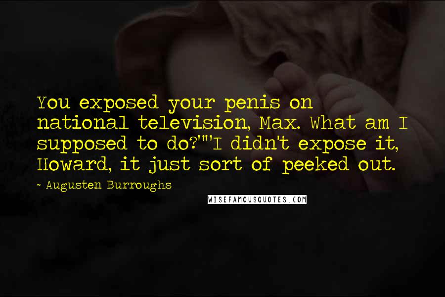 Augusten Burroughs Quotes: You exposed your penis on national television, Max. What am I supposed to do?""I didn't expose it, Howard, it just sort of peeked out.