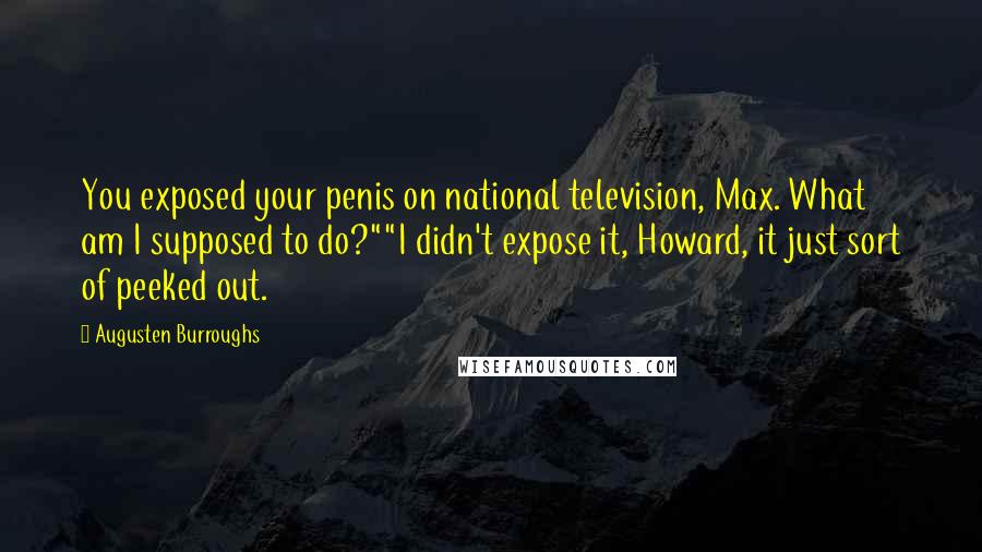 Augusten Burroughs Quotes: You exposed your penis on national television, Max. What am I supposed to do?""I didn't expose it, Howard, it just sort of peeked out.