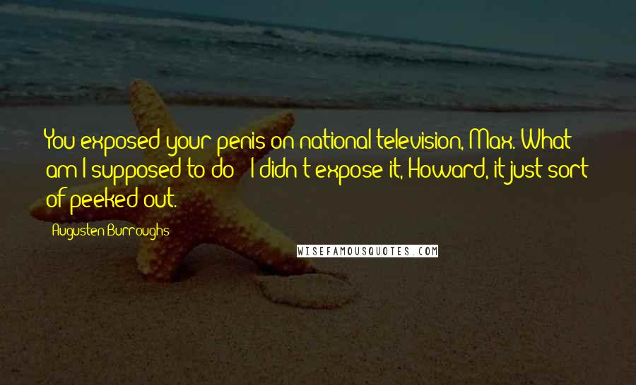 Augusten Burroughs Quotes: You exposed your penis on national television, Max. What am I supposed to do?""I didn't expose it, Howard, it just sort of peeked out.