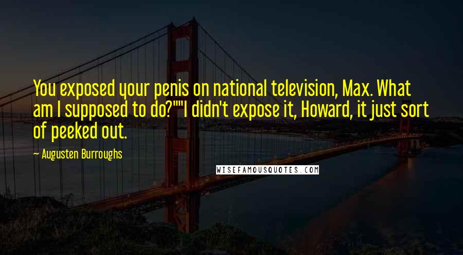 Augusten Burroughs Quotes: You exposed your penis on national television, Max. What am I supposed to do?""I didn't expose it, Howard, it just sort of peeked out.