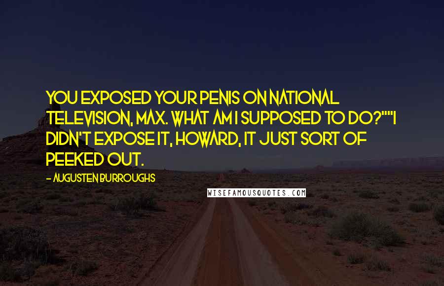 Augusten Burroughs Quotes: You exposed your penis on national television, Max. What am I supposed to do?""I didn't expose it, Howard, it just sort of peeked out.