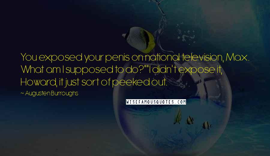Augusten Burroughs Quotes: You exposed your penis on national television, Max. What am I supposed to do?""I didn't expose it, Howard, it just sort of peeked out.